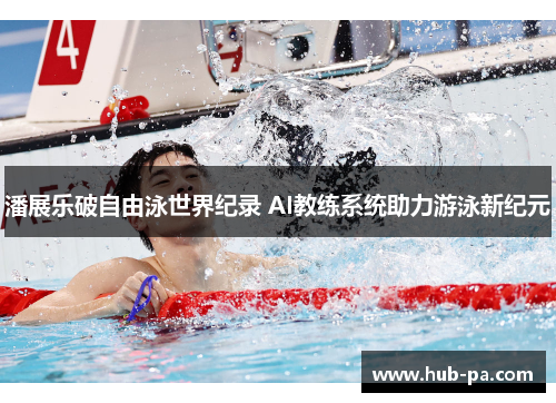 潘展乐破自由泳世界纪录 AI教练系统助力游泳新纪元