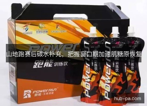 山地跑赛后碳水补充,把握窗口期加速肌糖原恢复 山地跑赛后碳水补充,把握窗口期加速肌糖原恢复